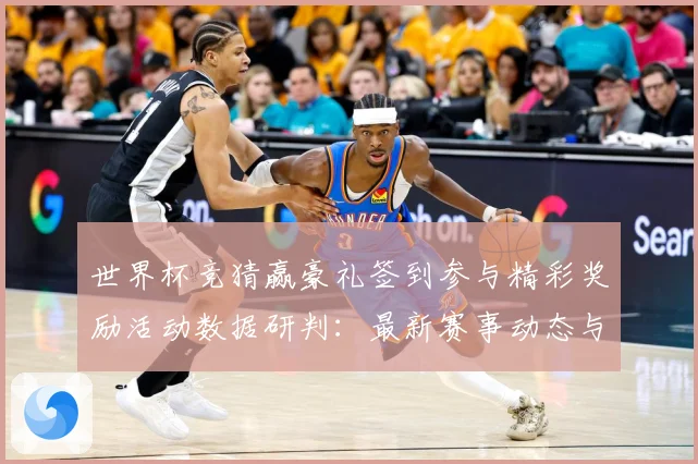 世界杯竞猜赢豪礼签到参与精彩奖励活动数据研判：最新赛事动态与深度分析