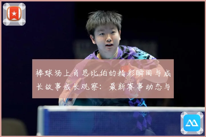 棒球场上肖恩比伯的精彩瞬间与成长故事成长观察：最新赛事动态与深度分析