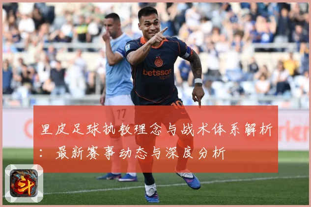 里皮足球执教理念与战术体系解析：最新赛事动态与深度分析