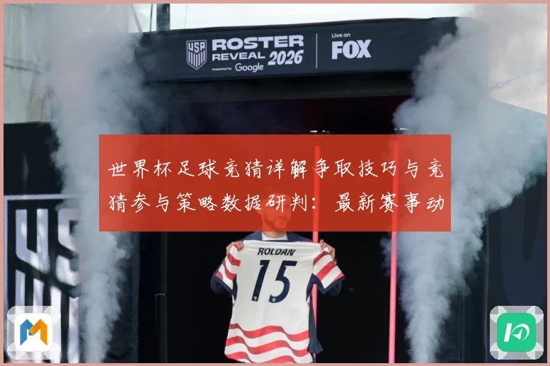世界杯足球竞猜详解争取技巧与竞猜参与策略数据研判：最新赛事动态与深度分析
