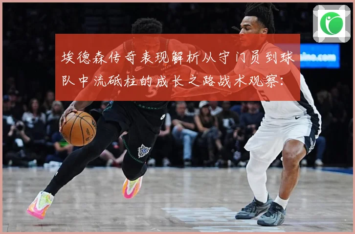 埃德森传奇表现解析从守门员到球队中流砥柱的成长之路战术观察：最新赛事动态与深度分析