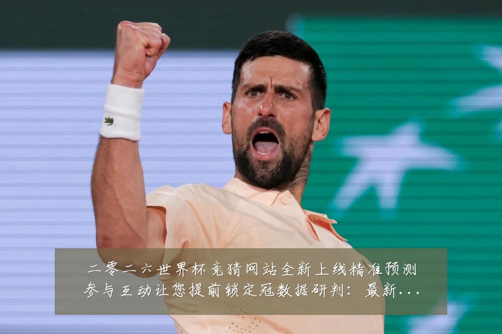 二零二六世界杯竞猜网站全新上线精准预测参与互动让您提前锁定冠数据研判：最新赛事动态与深度分析
