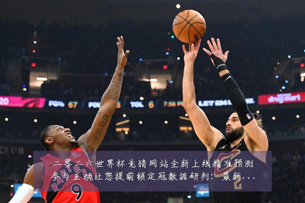 二零二六世界杯竞猜网站全新上线精准预测参与互动让您提前锁定冠数据研判：最新赛事动态与深度分析