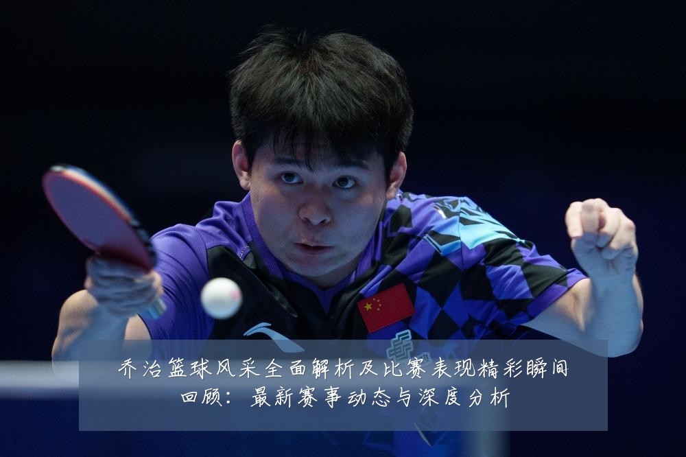 乔治篮球风采全面解析及比赛表现精彩瞬间回顾：最新赛事动态与深度分析