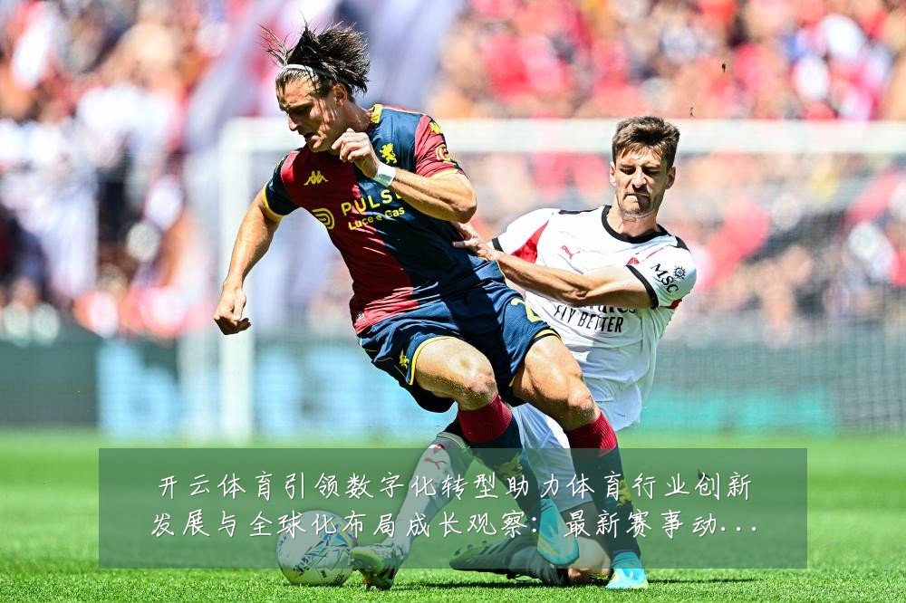 开云体育引领数字化转型助力体育行业创新发展与全球化布局成长观察：最新赛事动态与深度分析
