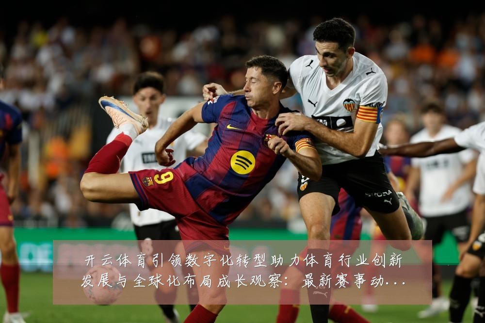 开云体育引领数字化转型助力体育行业创新发展与全球化布局成长观察：最新赛事动态与深度分析