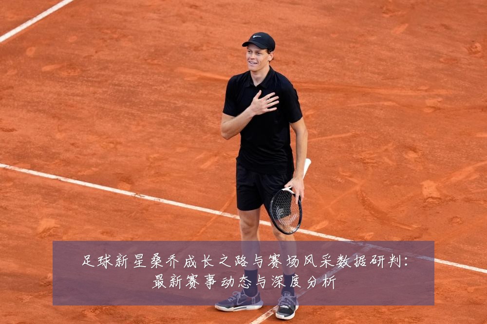 足球新星桑乔成长之路与赛场风采数据研判：最新赛事动态与深度分析